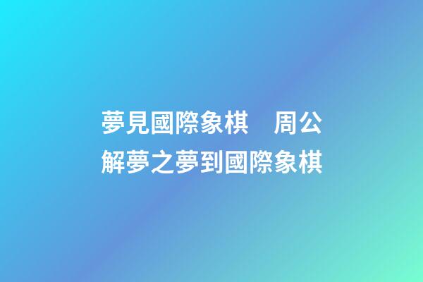 夢見國際象棋　周公解夢之夢到國際象棋